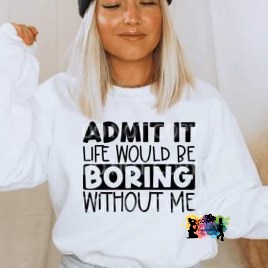 Admit it Life would be Boring Without Me